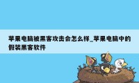 苹果电脑被黑客攻击会怎么样_苹果电脑中的假装黑客软件