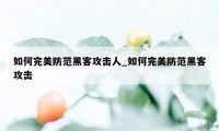 如何完美防范黑客攻击人_如何完美防范黑客攻击