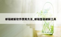 邮箱破解软件使用方法_邮箱登录破解工具