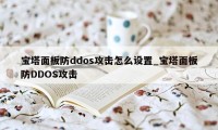 宝塔面板防ddos攻击怎么设置_宝塔面板防DDOS攻击