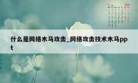 什么是网络木马攻击_网络攻击技术木马ppt