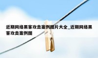 近期网络黑客攻击案例图片大全_近期网络黑客攻击案例图