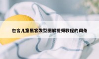 包含儿童黑客发型图解视频教程的词条