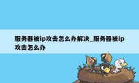 服务器被ip攻击怎么办解决_服务器被ip攻击怎么办