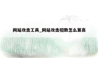 网站攻击工具_网站攻击招数怎么算高