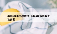 ddos攻击手段教程_ddos攻击怎么查攻击者