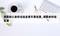 泄露别人身份证信息算不算犯罪_泄露身份信息罪