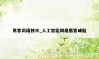 黑客网络技术_人工智能网络黑客成就