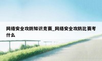 网络安全攻防知识竞赛_网络安全攻防比赛考什么