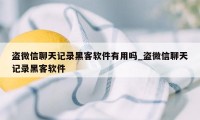 盗微信聊天记录黑客软件有用吗_盗微信聊天记录黑客软件