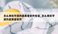 怎么用优学派伪装黑客软件安装_怎么用优学派伪装黑客软件