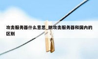 攻击服务器什么意思_防攻击服务器和国内的区别