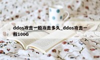 ddos攻击一般攻击多久_ddos攻击一般100G