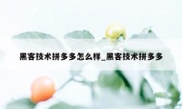 黑客技术拼多多怎么样_黑客技术拼多多