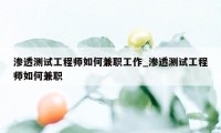 渗透测试工程师如何兼职工作_渗透测试工程师如何兼职