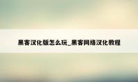 黑客汉化版怎么玩_黑客网络汉化教程