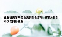 企业被黑客攻击会受到什么影响_黑客为什么不攻击网络企业