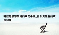 哪些是黑客常用的攻击手段_什么受黑客的攻击容易