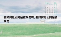 要如何阻止网站被攻击呢_要如何阻止网站被攻击