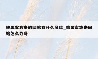 被黑客攻击的网站有什么风险_遭黑客攻击网站怎么办呀