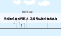 网站被攻击如何解决_发现网站被攻击怎么办