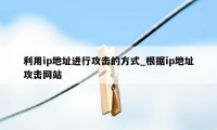 利用ip地址进行攻击的方式_根据ip地址攻击网站