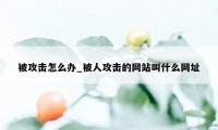 被攻击怎么办_被人攻击的网站叫什么网址