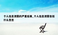 个人信息泄露的严重后果_个人信息泄露包括什么意思