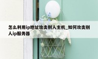 怎么利用ip地址攻击别人主机_如何攻击别人ip服务器