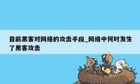 目前黑客对网络的攻击手段_网络中何时发生了黑客攻击