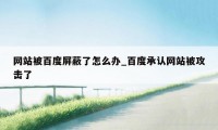 网站被百度屏蔽了怎么办_百度承认网站被攻击了