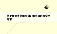 俄罗斯黑客组织revil_俄罗斯网络安全黑客