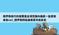 俄罗斯央行的披露是全球范围内最新一起黑客袭击swi_俄罗斯网站被黑客攻击反击