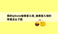 我的iphone被黑客入侵_被黑客入侵的苹果怎么下载