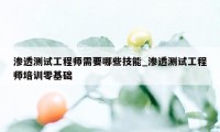 渗透测试工程师需要哪些技能_渗透测试工程师培训零基础