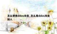 怎么使用ddos攻击_怎么用ddos攻击别人