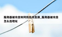 服务器被攻击如何找出攻击源_服务器被攻击怎么选地址