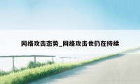 网络攻击态势_网络攻击也仍在持续