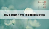 网站备案被别人使用_备案期间网站被攻击