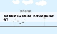 怎么看网站有没有被攻击_怎样知道网站被攻击了