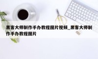 黑客大师制作手办教程图片视频_黑客大师制作手办教程图片