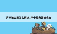 声卡被占用怎么解决_声卡服务器被攻击