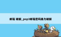 邮箱 破解_pop3邮箱密码暴力破解