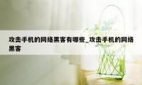 攻击手机的网络黑客有哪些_攻击手机的网络黑客