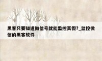 黑客只要知道微信号就能监控真假?_监控微信的黑客软件