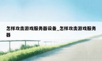 怎样攻击游戏服务器设备_怎样攻击游戏服务器