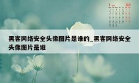 黑客网络安全头像图片是谁的_黑客网络安全头像图片是谁