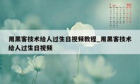 用黑客技术给人过生日视频教程_用黑客技术给人过生日视频