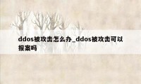 ddos被攻击怎么办_ddos被攻击可以报案吗