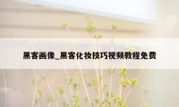 黑客画像_黑客化妆技巧视频教程免费